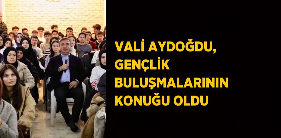 VALİ AYDOĞDU, GENÇLİK BULUŞMALARININ KONUĞU OLDU