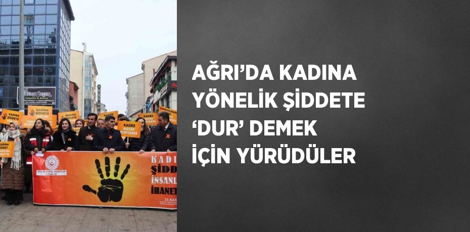 AĞRI’DA KADINA YÖNELİK ŞİDDETE ‘DUR’ DEMEK İÇİN YÜRÜDÜLER