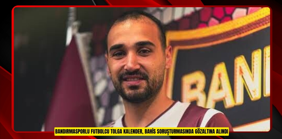 Bandırmasporlu futbolcu Tolga Kalender, bahis soruşturmasında gözaltına alındı
