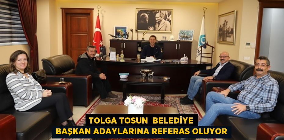 TOLGA TOSUN  BELEDİYE BAŞKAN ADAYLARINA REFERAS OLUYOR