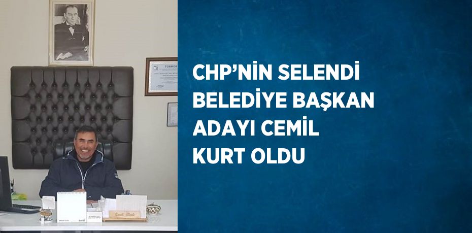 CHP’NİN SELENDİ BELEDİYE BAŞKAN ADAYI CEMİL KURT OLDU