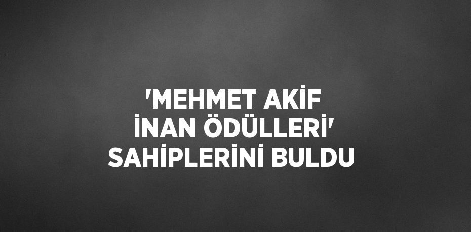 'MEHMET AKİF İNAN ÖDÜLLERİ' SAHİPLERİNİ BULDU