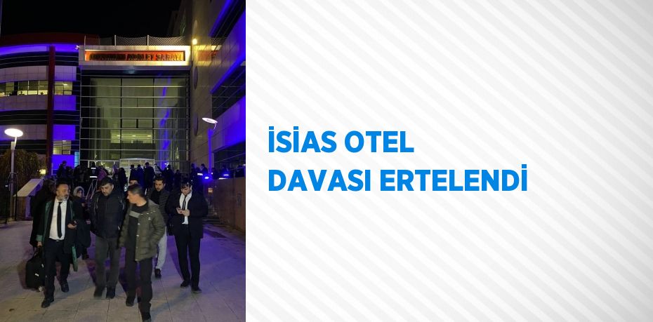 İSİAS OTEL DAVASI ERTELENDİ