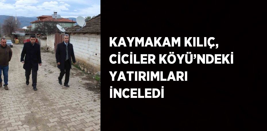 KAYMAKAM KILIÇ, CİCİLER KÖYÜ’NDEKİ YATIRIMLARI İNCELEDİ