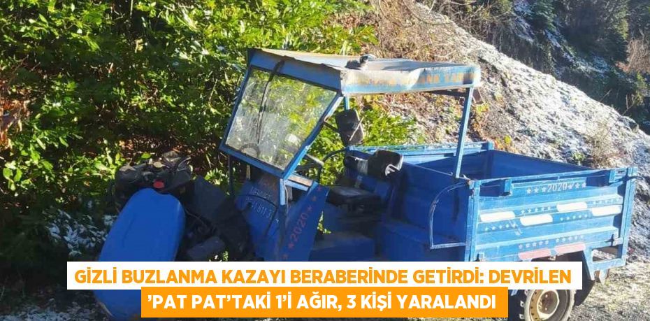 GİZLİ BUZLANMA KAZAYI BERABERİNDE GETİRDİ: DEVRİLEN ’PAT PAT’TAKİ 1’İ AĞIR, 3 KİŞİ YARALANDI