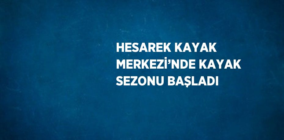 HESAREK KAYAK MERKEZİ’NDE KAYAK SEZONU BAŞLADI