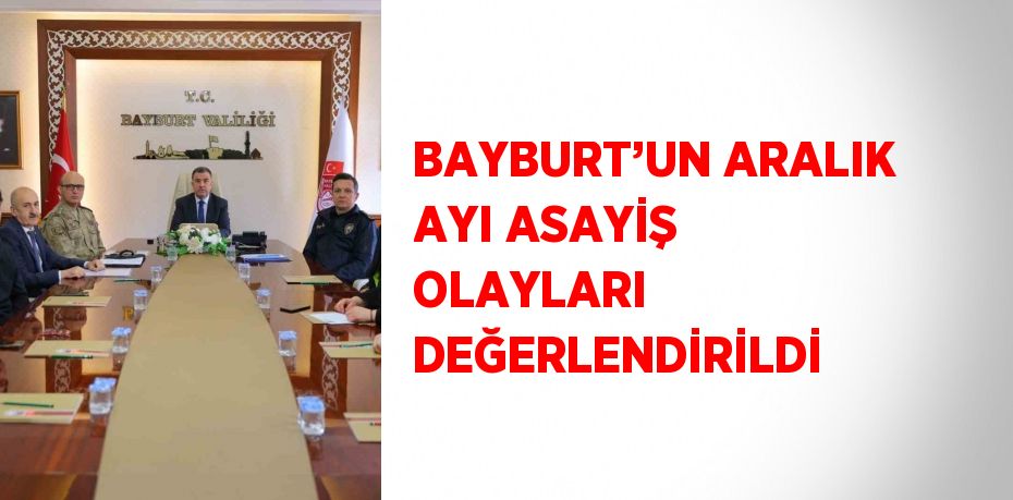 BAYBURT’UN ARALIK AYI ASAYİŞ OLAYLARI DEĞERLENDİRİLDİ