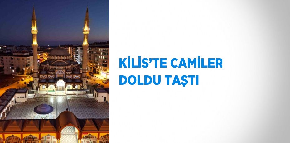 KİLİS’TE CAMİLER DOLDU TAŞTI