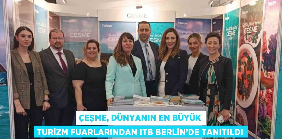 ÇEŞME, DÜNYANIN EN BÜYÜK TURİZM FUARLARINDAN ITB BERLİN’DE TANITILDI