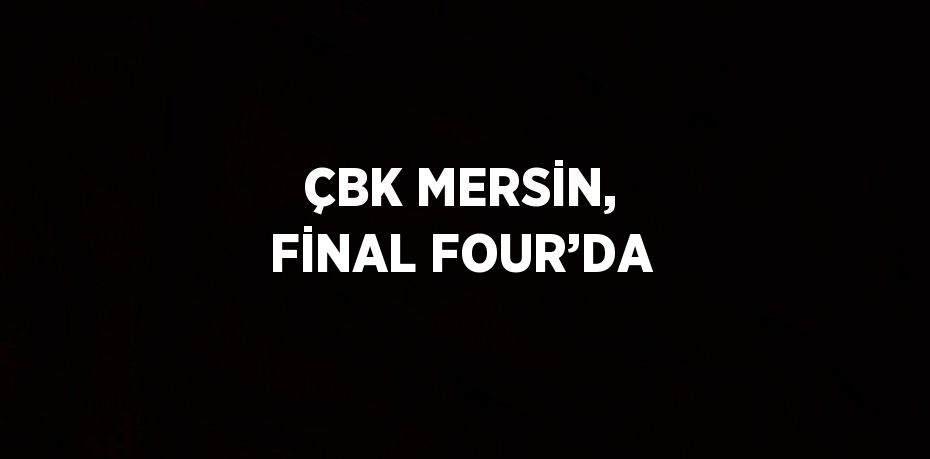 ÇBK MERSİN, FİNAL FOUR’DA