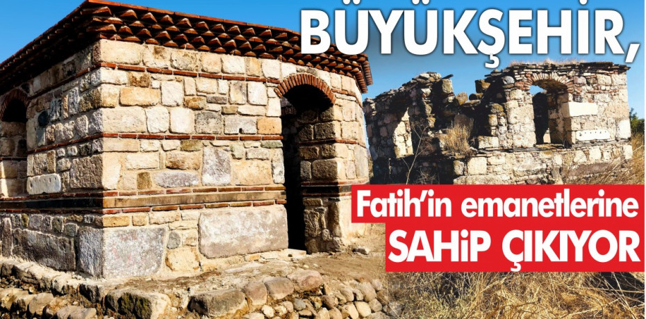 Büyükşehir, Fatih’in emanetlerine sahip çıkıyor