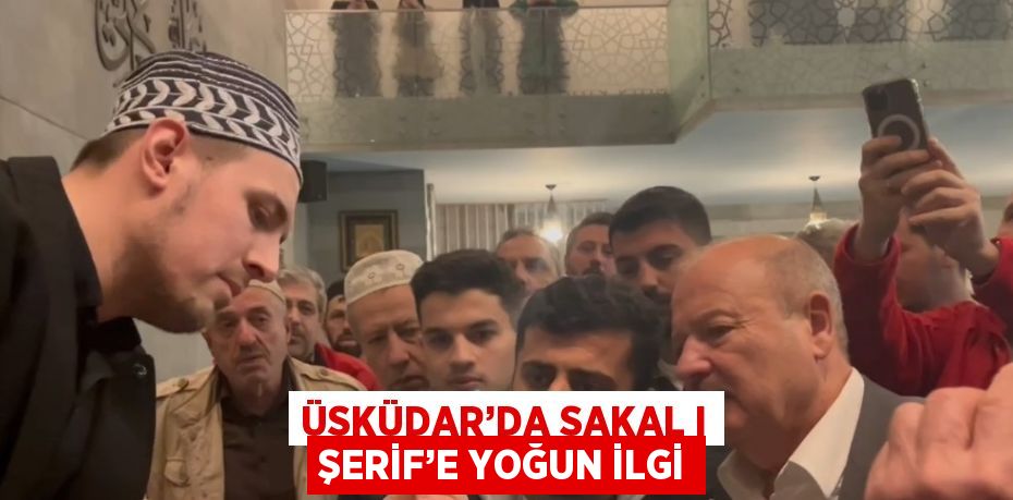 ÜSKÜDAR’DA SAKAL I ŞERİF’E YOĞUN İLGİ