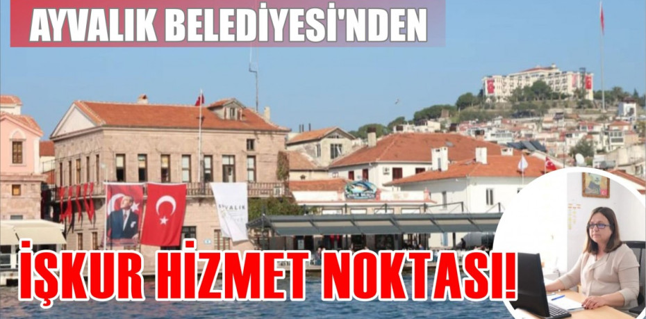 AYVALIK BELEDİYESİ’NDEN İŞKUR HİZMET NOKTASI!