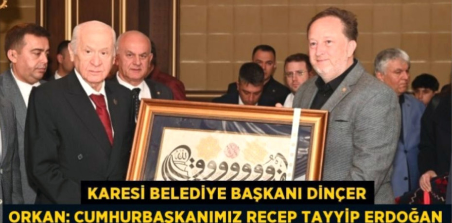 KARESİ BELEDİYE BAŞKANI DİNÇER ORKAN: CUMHURBAŞKANIMIZ RECEP TAYYİP ERDOĞAN