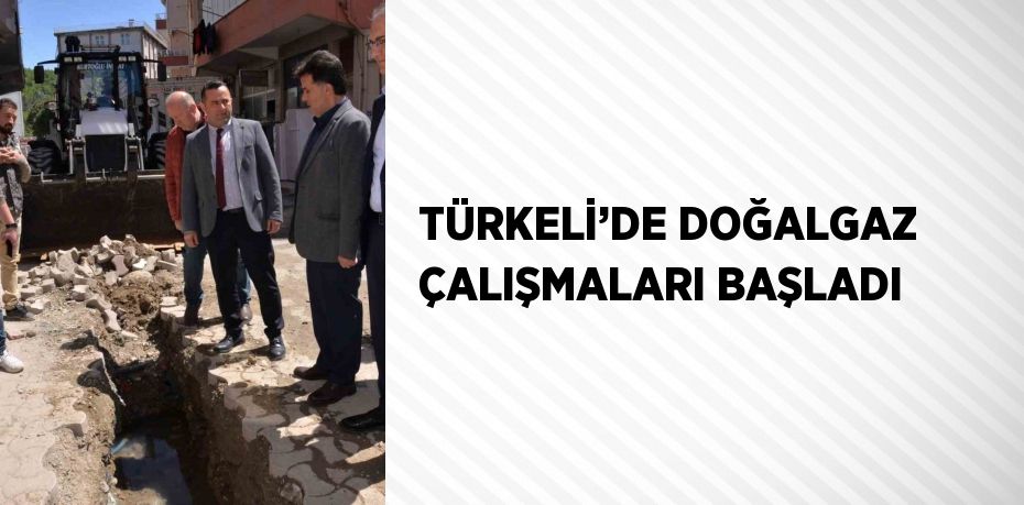 TÜRKELİ’DE DOĞALGAZ ÇALIŞMALARI BAŞLADI