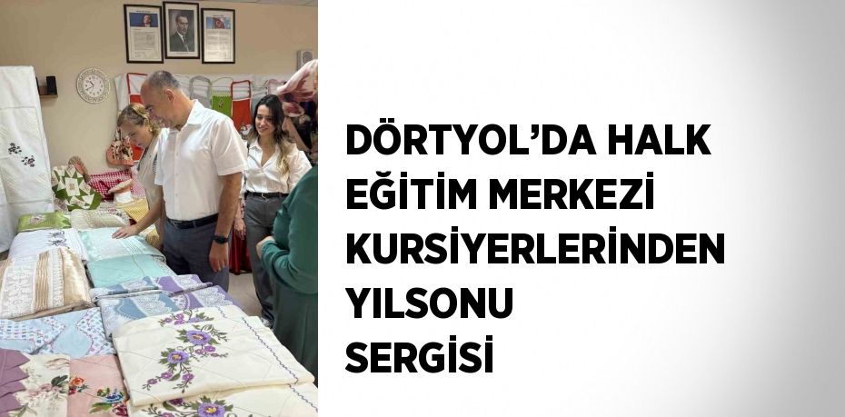 DÖRTYOL’DA HALK EĞİTİM MERKEZİ KURSİYERLERİNDEN YILSONU SERGİSİ