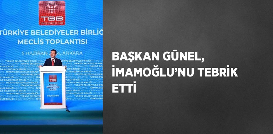 BAŞKAN GÜNEL, İMAMOĞLU’NU TEBRİK ETTİ