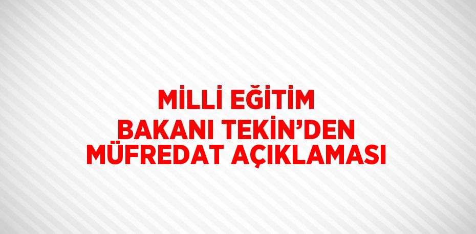 MİLLİ EĞİTİM BAKANI TEKİN’DEN MÜFREDAT AÇIKLAMASI