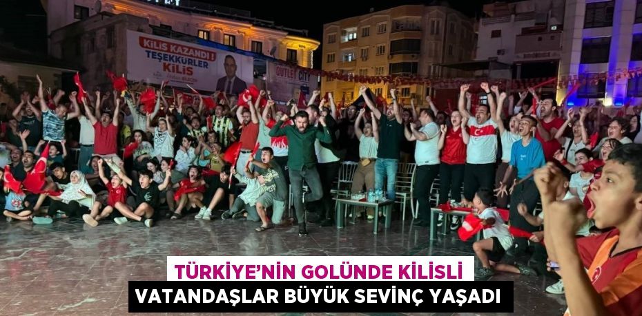 TÜRKİYE’NİN GOLÜNDE KİLİSLİ VATANDAŞLAR BÜYÜK SEVİNÇ YAŞADI