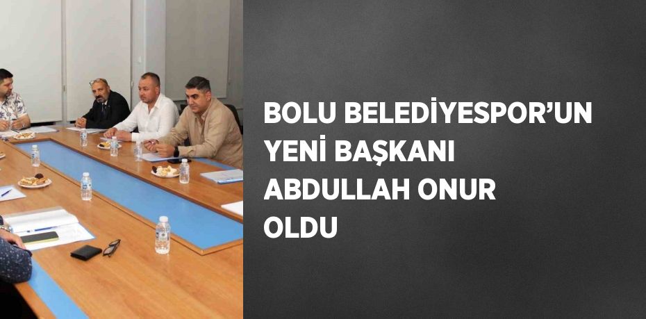 BOLU BELEDİYESPOR’UN YENİ BAŞKANI ABDULLAH ONUR OLDU