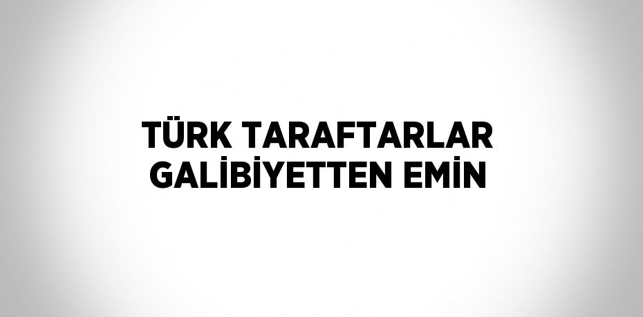 TÜRK TARAFTARLAR GALİBİYETTEN EMİN