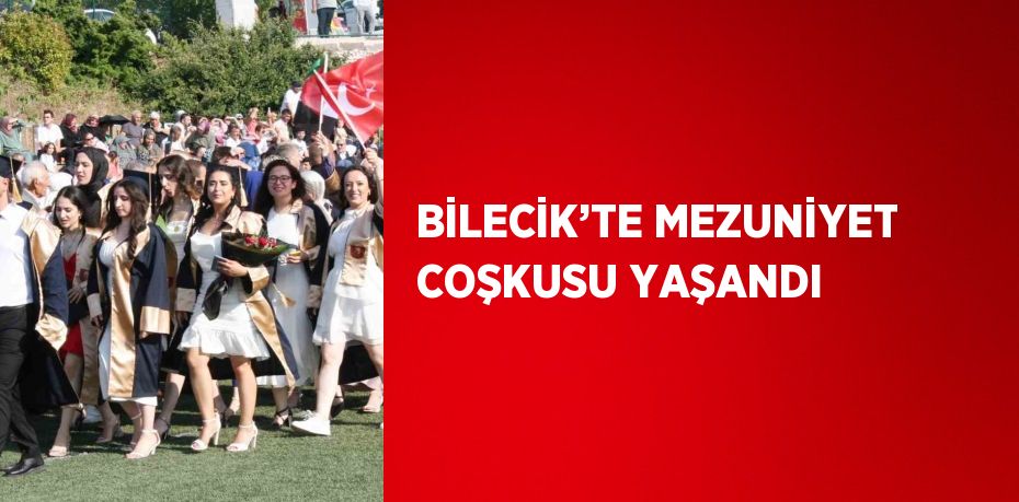 BİLECİK’TE MEZUNİYET COŞKUSU YAŞANDI