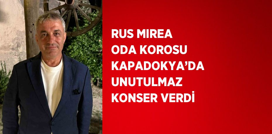 RUS MIREA ODA KOROSU KAPADOKYA’DA UNUTULMAZ KONSER VERDİ