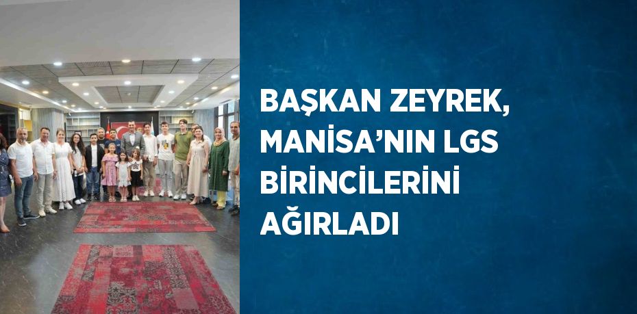 BAŞKAN ZEYREK, MANİSA’NIN LGS BİRİNCİLERİNİ AĞIRLADI