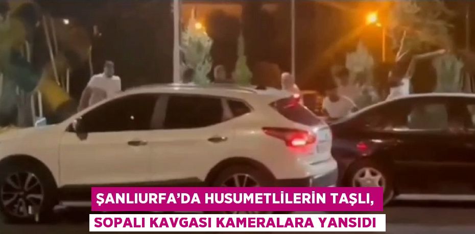 ŞANLIURFA’DA HUSUMETLİLERİN TAŞLI, SOPALI KAVGASI KAMERALARA YANSIDI