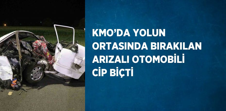 KMO’DA YOLUN ORTASINDA BIRAKILAN ARIZALI OTOMOBİLİ CİP BİÇTİ