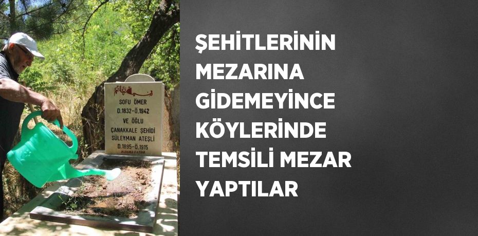 ŞEHİTLERİNİN MEZARINA GİDEMEYİNCE KÖYLERİNDE TEMSİLİ MEZAR YAPTILAR