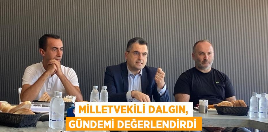 Milletvekili Dalgın, gündemi değerlendirdi