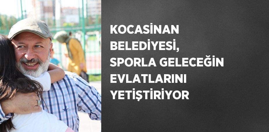 KOCASİNAN BELEDİYESİ, SPORLA GELECEĞİN EVLATLARINI YETİŞTİRİYOR