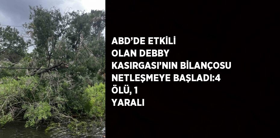 ABD’DE ETKİLİ OLAN DEBBY KASIRGASI’NIN BİLANÇOSU NETLEŞMEYE BAŞLADI:4 ÖLÜ, 1 YARALI