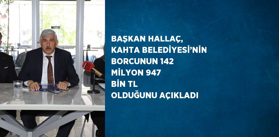 BAŞKAN HALLAÇ, KAHTA BELEDİYESİ’NİN BORCUNUN 142 MİLYON 947 BİN TL OLDUĞUNU AÇIKLADI