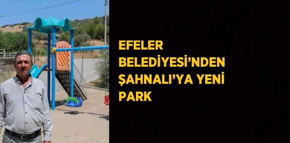 EFELER BELEDİYESİ’NDEN ŞAHNALI’YA YENİ PARK