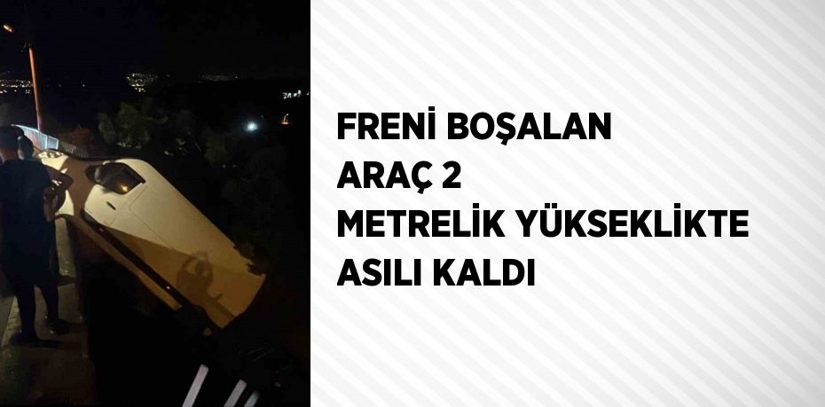 FRENİ BOŞALAN ARAÇ 2 METRELİK YÜKSEKLİKTE ASILI KALDI