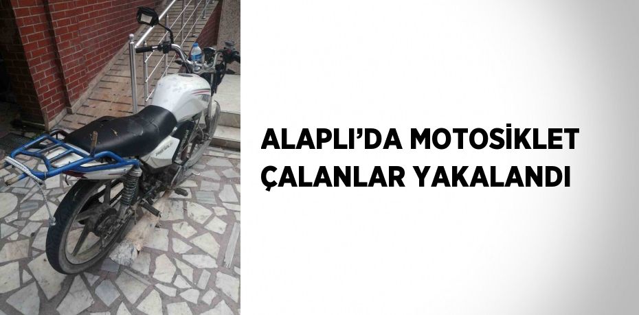 ALAPLI’DA MOTOSİKLET ÇALANLAR YAKALANDI