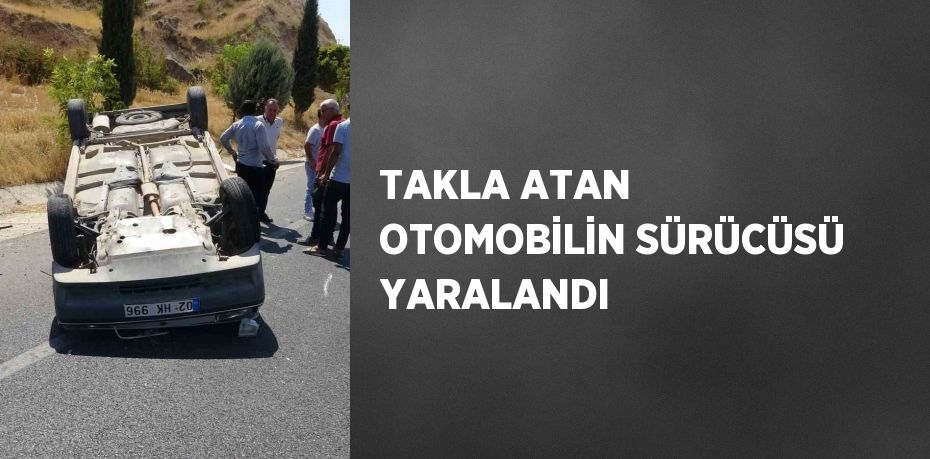 TAKLA ATAN OTOMOBİLİN SÜRÜCÜSÜ YARALANDI