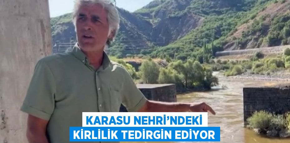 KARASU NEHRİ’NDEKİ KİRLİLİK TEDİRGİN EDİYOR