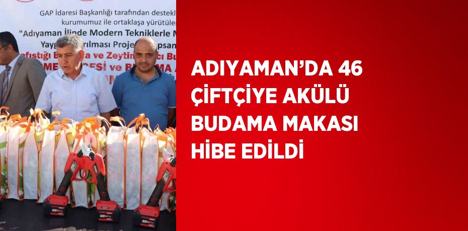 ADIYAMAN’DA 46 ÇİFTÇİYE AKÜLÜ BUDAMA MAKASI HİBE EDİLDİ