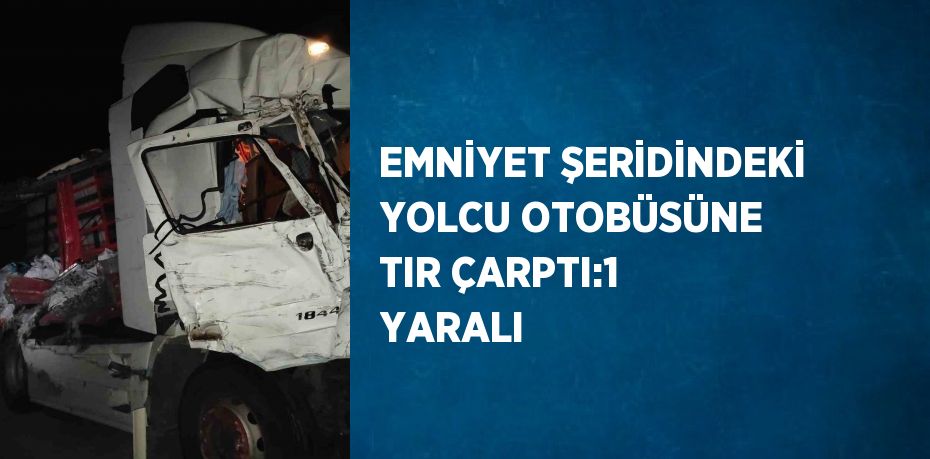 EMNİYET ŞERİDİNDEKİ YOLCU OTOBÜSÜNE TIR ÇARPTI:1 YARALI