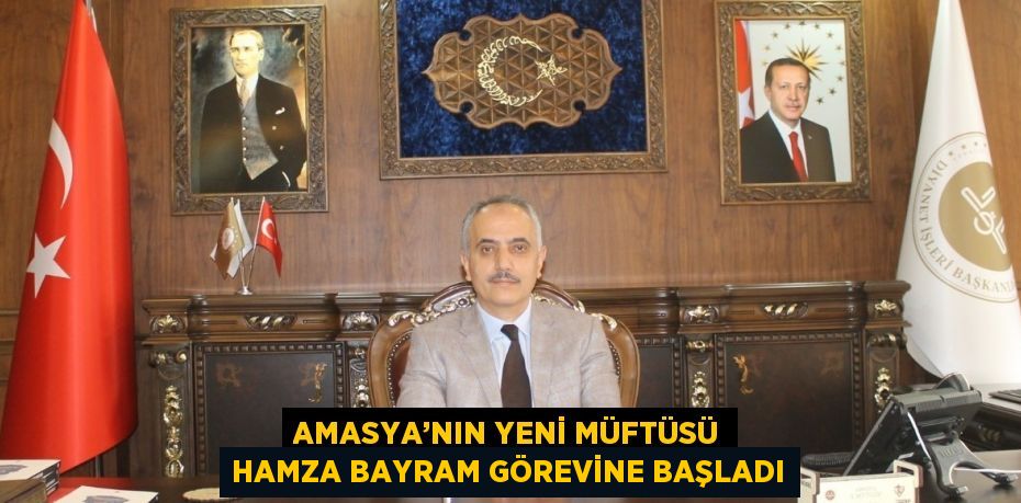 AMASYA’NIN YENİ MÜFTÜSÜ HAMZA BAYRAM GÖREVİNE BAŞLADI