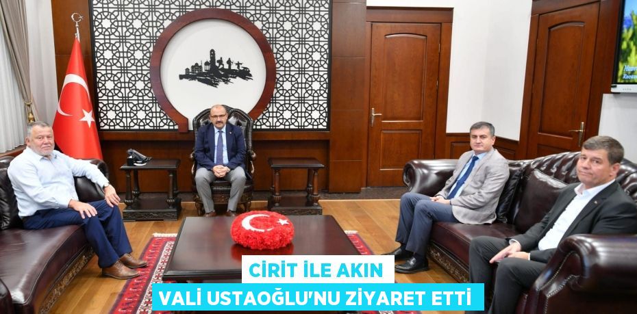 CİRİT İLE AKIN VALİ USTAOĞLU’NU ZİYARET ETTİ