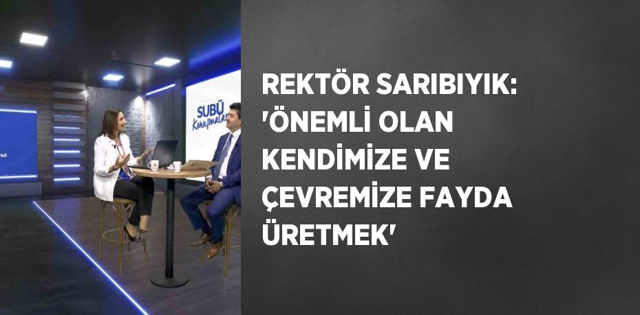 REKTÖR SARIBIYIK: 'ÖNEMLİ OLAN KENDİMİZE VE ÇEVREMİZE FAYDA ÜRETMEK'