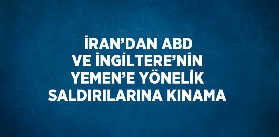 İRAN’DAN ABD VE İNGİLTERE’NİN YEMEN’E YÖNELİK SALDIRILARINA KINAMA