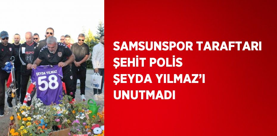 SAMSUNSPOR TARAFTARI ŞEHİT POLİS ŞEYDA YILMAZ’I UNUTMADI