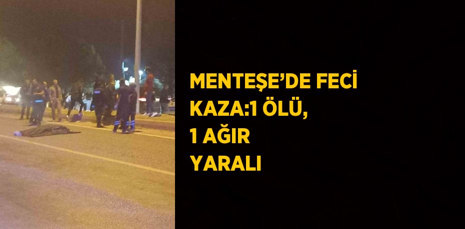 MENTEŞE’DE FECİ KAZA:1 ÖLÜ, 1 AĞIR YARALI