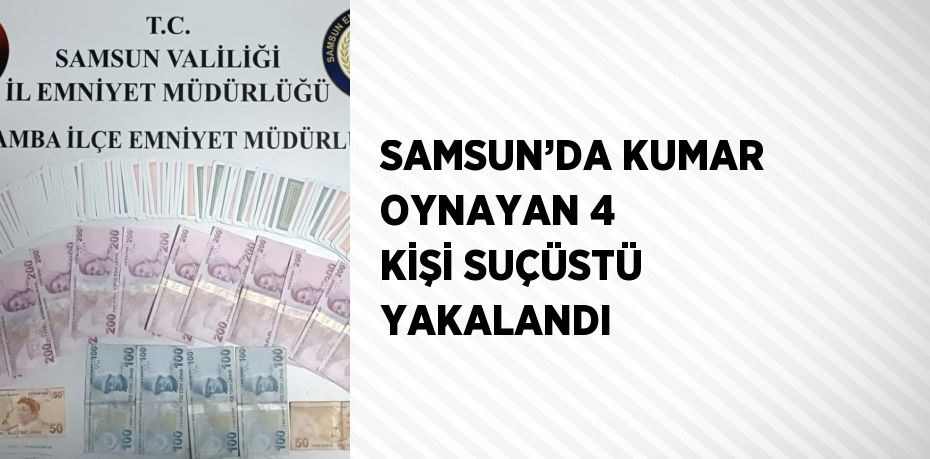 SAMSUN’DA KUMAR OYNAYAN 4 KİŞİ SUÇÜSTÜ YAKALANDI