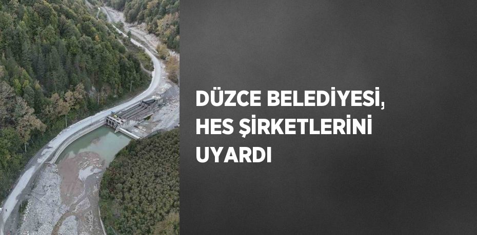 DÜZCE BELEDİYESİ, HES ŞİRKETLERİNİ UYARDI